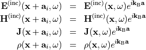 \begin{eqnarray*}
\VField{E}^{(\inc)}(\pvec{x}+\pvec{a}_i, \omega) & = &  \VField{E}^{(\inc)}(\pvec{x}, \omega)e^{i\pvec{k_{\mathrm{B}}} \pvec{a}} \\
\VField{H}^{(\inc)}(\pvec{x}+\pvec{a}_i, \omega) & = &  \VField{H}^{(\inc)}(\pvec{x}, \omega)e^{i\pvec{k_{\mathrm{B}}} \pvec{a}} \\
\VField{J}(\pvec{x}+\pvec{a}_i, \omega) & = &  \VField{J}(\pvec{x}, \omega)e^{i\pvec{k_{\mathrm{B}}} \pvec{a}} \\
\SField{\rho}(\pvec{x}+\pvec{a}_i, \omega) & = &  \SField{\rho}(\pvec{x}, \omega)e^{i\pvec{k_{\mathrm{B}}} \pvec{a}} \\
\end{eqnarray*}