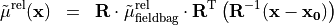 \begin{eqnarray*}
\tilde{\TField{\mu}}^{\mathrm{rel}} (\pvec{x}) & = &  \void{\TField{R}}  {\tilde{\TField{\mu}}^{\mathrm{rel}}_{\mathrm{fieldbag}}} \transpose{\TField{R}}  \left( \TField{R}^{-1} ( \pvec{x}-\pvec{x_0} ) \right)
\end{eqnarray*}