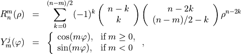\begin{eqnarray*}
R_n^m(\rho) & = & \sum_{k=0}^{(n-m)/2} (-1)^k
\left ( \begin{array}{c} n-k \\ k \end{array}  \right )
\left ( \begin{array}{c} n-2k \\ (n-m)/2-k \end{array}  \right )
\rho^{n-2k} \\
Y_m^j(\varphi) & = & \left \{
\begin{array}{ll}
\cos(m\varphi), & \mbox{if}\; m\geq0, \\
\sin(m\varphi), & \mbox{if}\; m<0
\end{array}
\right . ,
\end{eqnarray*}