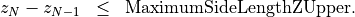 \begin{eqnarray*}
z_{N}-z_{N-1} & \leq & \mathrm{MaximumSideLengthZUpper}.
\end{eqnarray*}