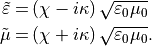 \begin{alignat*}{1}
\tilde{\TField{\varepsilon}} = & \left(\chi-i\kappa\right)\sqrt{\varepsilon_0 \mu_0} \\
\tilde{\TField{\mu}} = & \left(\chi+i\kappa\right)\sqrt{\varepsilon_0 \mu_0}.
\end{alignat*}