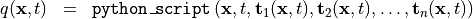 \begin{eqnarray*}
\SField{q} (\pvec{x}, t) & = &  {\tt{python\_script}} \left( \pvec{x}, t, \TField{t}_1(\pvec{x}, t), \TField{t}_2(\pvec{x}, t), \dots, \TField{t}_n(\pvec{x}, t) \right)
\end{eqnarray*}