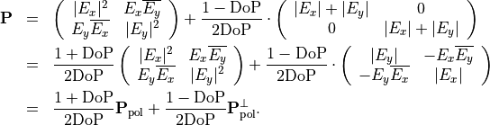 \begin{eqnarray*}
\TField{P} & = &
\left (
\begin{array}{cc}
 |E_x|^2  &   E_x \Conj{E_y}  \\
 E_y \Conj{E_x}  &   |E_y|^2
\end{array}
\right ) + \frac{1-\mathrm{DoP}}{2 \mathrm{DoP}} \cdot
\left (
\begin{array}{cc}
   |E_x|+|E_y| &  0 \\
   0   &    |E_x|+|E_y|
\end{array}
\right ) \\
{} & = &
\frac{1+\mathrm{DoP}}{2 \mathrm{DoP}}
\left (
\begin{array}{cc}
 |E_x|^2  &   E_x \Conj{E_y}  \\
 E_y \Conj{E_x}  &   |E_y|^2
\end{array}
\right ) + \frac{1-\mathrm{DoP}}{2 \mathrm{DoP}} \cdot
\left (
\begin{array}{cc}
   |E_y| & - E_x \Conj{E_y}  \\
    -E_y \Conj{E_x}  &    |E_x|
\end{array}
\right ) \\
& = &
\frac{1+\mathrm{DoP}}{2 \mathrm{DoP}} \TField{P}_{\mathrm{pol}}+
\frac{1-\mathrm{DoP}}{2 \mathrm{DoP}} \TField{P}^{\perp}_{\mathrm{pol}}.
\end{eqnarray*}