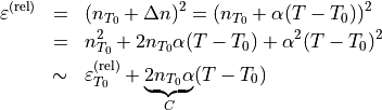 \begin{eqnarray*}
\TField{\varepsilon}^{(\mathrm{rel})} & = & (n_{T_0}+\Delta n)^2 =  (n_{T_0}+\alpha(T-T_0))^2\\
{ } & = & n_{T_0}^2 +2n_{T_0}\alpha(T-T_0)+\alpha^2 (T-T_0)^2 \\
{ } & \sim & \TField{\varepsilon}^{(\mathrm{rel})}_{T_0}+\underbrace{2 n_{T_0}\alpha}_{C}(T-T_0)
\end{eqnarray*}