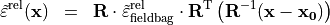 \begin{eqnarray*}
\tilde{\TField{\varepsilon}}^{\mathrm{rel}} (\pvec{x}) & = &  \void{\TField{R}}  {\tilde{\TField{\varepsilon}}^{\mathrm{rel}}_{\mathrm{fieldbag}}} \transpose{\TField{R}}  \left( \TField{R}^{-1} ( \pvec{x}-\pvec{x_0} ) \right)
\end{eqnarray*}